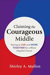 Icon image Claiming the Courageous Middle: Daring to Live and Work Together for a More Hopeful Future