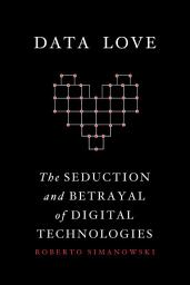 Icon image Data Love: The Seduction and Betrayal of Digital Technologies
