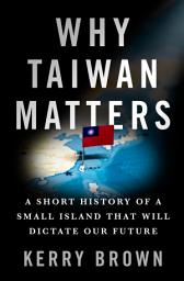 Icon image Why Taiwan Matters: A Short History of a Small Island That Will Dictate Our Future