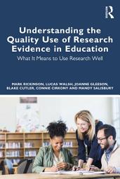 Icon image Understanding the Quality Use of Research Evidence in Education: What It Means to Use Research Well