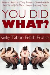 Icon image You Did What? Kinky Taboo Fetish Erotica Box Set