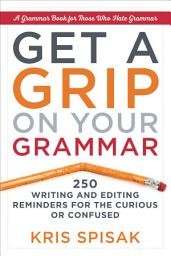 Icon image Get a Grip on Your Grammar: 250 Writing and Editing Reminders for the Curious or Confused