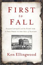 Icon image First to Fall: Elijah Lovejoy and the Fight for a Free Press in the Age of Slavery