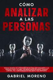 Icon image Cómo Analizar A Las Personas: Técnicas secretas de la psicología oscura para leer rápidamente a las personas como a un libro, con manipulación encubierta, lenguaje corporal, PNL y habilidades de control mental para protegerte.