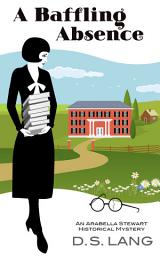 Icon image A Baffling Absence: An Arabella Stewart Historical Mystery