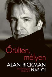 Icon image Őrülten, mélyen: Alan Rickman naplói – Emma Thompson előszavával