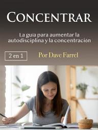 Icon image Concentrar: La guía para aumentar la autodisciplina y la concentración