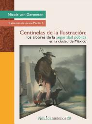 Icon image Centinelas de la Ilustración: los albores de la seguridad pública en la ciudad de México