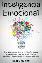 Icon image Inteligencia Emocional: Estrategias para Mejorar el Éxito Personal y Profesional Aprendiendo a Gestionar las Emociones y Adaptarse a los Desafíos de la vida