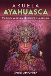 Icon image Abuela Ayahuasca: Medicina vegetal y el cerebro psicodélico