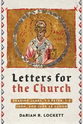 Icon image Letters for the Church: Reading James, 1-2 Peter, 1-3 John, and Jude as Canon