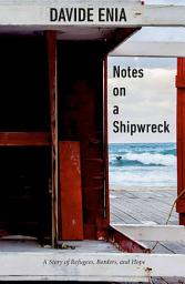 Icon image Notes on a Shipwreck: A Story of Refugees, Borders, and Hope