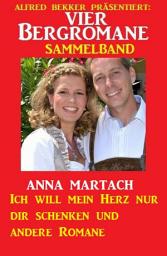 Icon image Vier Bergromane Sammelband: Ich will mein Herz nur dir schenken und andere Romane