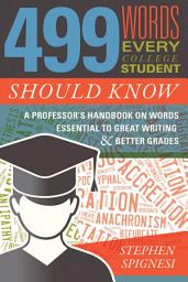 Icon image 499 Words Every College Student Should Know: A Professor's Handbook on Words Essential to Great Writing and Better Grades