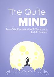 Icon image The Quite Mind: Learn Why Meditation Can Be The Missing Link In Your Life