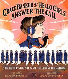 Icon image Grace Banker and Her Hello Girls Answer the Call: The Heroic Story of WWI Telephone Operators