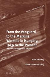 Icon image From the Vanguard to the Margins: Workers in Hungary, 1939 to the Present: Selected Essays by Mark Pittaway