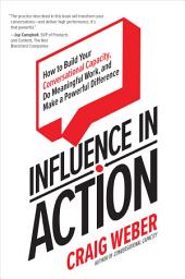 Icon image Influence in Action: How to Build Your Conversational Capacity, Do Meaningful Work, and Make a Powerful Difference