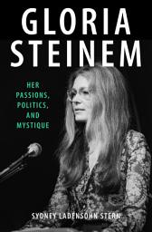 Icon image Gloria Steinem: Her Passions, Politics, and Mystique