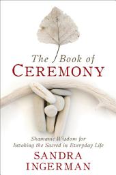 Icon image The Book of Ceremony: Shamanic Wisdom for Invoking the Sacred in Everyday Life