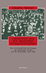 Icon image Frankreich und die deutschen Kriegsverbrecher: Politik und Praxis der Strafverfolgung nach dem Zweiten Weltkrieg