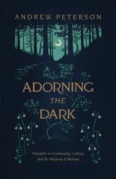 Icon image Adorning the Dark: Thoughts on Community, Calling, and the Mystery of Making