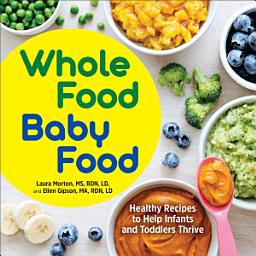 Icon image Whole Food Baby Food: Healthy Recipes to Help Infants and Toddlers Thrive