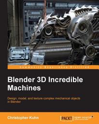 Icon image Blender 3D Incredible Machines: Design, model, and texture complex mechanical objects in Blender