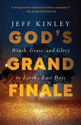 Icon image God's Grand Finale: Wrath, Grace, and Glory in Earth’s Last Days