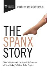 Icon image The Spanx Story: What's Underneath the Incredible success of Sara Blakely's Billion Dollar Empire