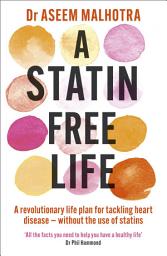 Icon image A Statin-Free Life: A revolutionary life plan for tackling heart disease – without the use of statins