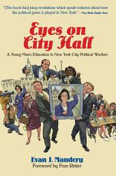 Icon image Eyes On City Hall: A Young Man's Education In New York City Political Warfare