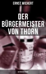 Icon image Der Bürgermeister von Thorn (Historischer Roman): Rittergeschichte - Die Zeit des Deutschen Ordens in Ostpreußen (Ein Klassiker des Heimatromans)