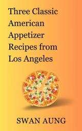 Icon image Three Classic American Appetizer Recipes from Los Angeles: Independent Author