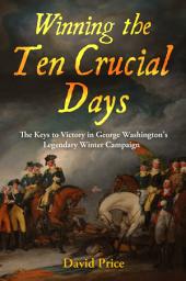 Icon image Winning the Ten Crucial Days: The Keys to Victory in George Washington's Legendary Winter Campaign