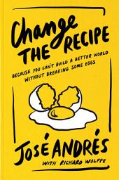 Icon image Change the Recipe: Because You Can't Build a Better World Without Breaking Some Eggs