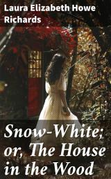 Icon image Snow-White; or, The House in the Wood: A Whimsical Tale of Enchantment and Magic for All Ages