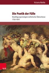 Icon image Die Poetik der Fülle: Bewältigungsstrategien ästhetischer Überschüsse 1750–1810
