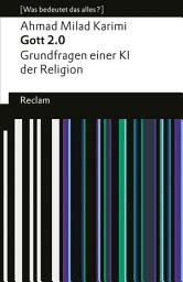 Icon image Gott 2.0. Grundfragen einer KI der Religion.: [Was bedeutet das alles?] – Karimi, Ahmad Milad – Erläuterungen – Denkanstöße – Analyse