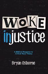 Icon image Woke Injustice: A Biblical Response to Critical Race Theory