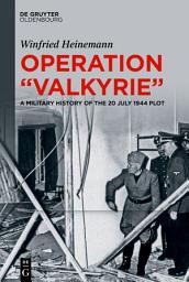 Icon image Operation "Valkyrie": A Military History of the 20 July 1944 Plot