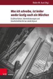 Icon image Was ich schreibe, ist leider weder lustig noch ein Märchen: Erzählverfahren, Identitätskonzepte und Gesellschaftskritik bei Jakob Arjouni