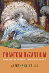 Icon image Phantom Byzantium: Europe, Empire, and Identity from Late Antiquity to World War II