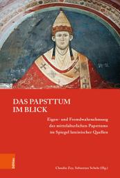 Icon image Das Papsttum im Blick: Eigen- und Fremdwahrnehmung des mittelalterlichen Papsttums im Spiegel lateinischer Quellen