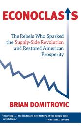 Icon image Econoclasts: The Rebels Who Sparked the Supply-Side Movement and Restored American Prosperity