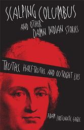 Icon image Scalping Columbus and Other Damn Indian Stories: Truths, Half-Truths, and Outright Lies