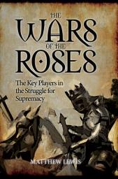 Icon image The Wars of the Roses: The Key Players in the Struggle for Supremacy