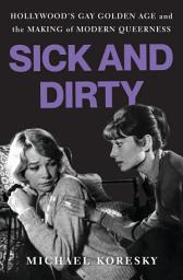 Icon image Sick and Dirty: Hollywood’s Gay Golden Age and the Making of Modern Queerness