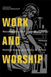 Icon image Work and Worship: Reconnecting Our Labor and Liturgy