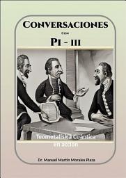 Icon image Conversaciones con Pi - III: Teometafísica Cuántica en acción